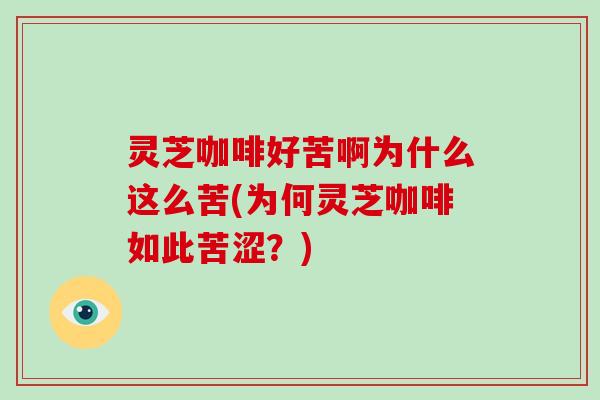 灵芝咖啡好苦啊为什么这么苦(为何灵芝咖啡如此苦涩?)-第1张图片-破壁灵芝孢子粉研究指南 灵芝咖啡好苦啊为什么这么苦(为何灵芝咖啡如此苦涩?)-第1张图片-破壁灵芝孢子粉研究指南