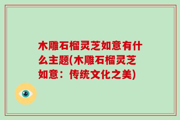 木雕石榴灵芝如意有什么主题(木雕石榴灵芝如意:传统文化之美)-第1张图片-破壁灵芝孢子粉研究指南 木雕石榴灵芝如意有什么主题(木雕石榴灵芝如意:传统文化之美)-第1张图片-破壁灵芝孢子粉研究指南