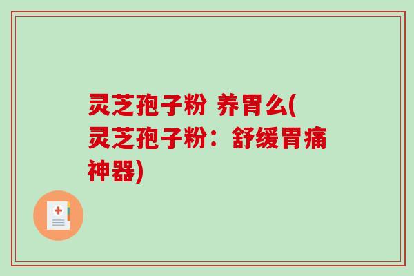 灵芝孢子粉 养胃么(灵芝孢子粉:舒缓胃痛神器)-第1张图片-破壁灵芝孢子粉研究指南 灵芝孢子粉 养胃么(灵芝孢子粉:舒缓胃痛神器)-第1张图片-破壁灵芝孢子粉研究指南