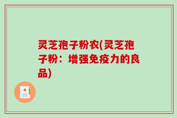 灵芝孢子粉农(灵芝孢子粉:增强免疫力的良品)-第1张图片-破壁灵芝孢子粉研究指南 灵芝孢子粉农(灵芝孢子粉:增强免疫力的良品)-第1张图片-破壁灵芝孢子粉研究指南