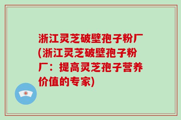 浙江灵芝破壁孢子粉厂(浙江灵芝破壁孢子粉厂：提高灵芝孢子营养价值的专家)-第1张图片-破壁灵芝孢子粉研究指南