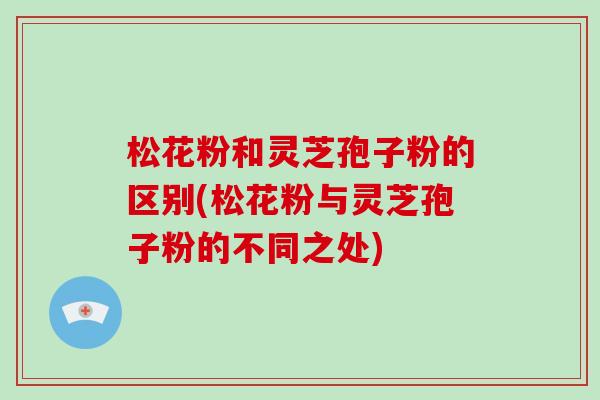 松花粉和灵芝孢子粉的区别(松花粉与灵芝孢子粉的不同之处)-第1张图片-破壁灵芝孢子粉研究指南 松花粉和灵芝孢子粉的区别(松花粉与灵芝孢子粉的不同之处)-第1张图片-破壁灵芝孢子粉研究指南