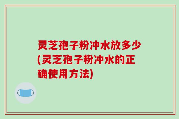 灵芝孢子粉冲水放多少(灵芝孢子粉冲水的正确使用方法)-第1张图片-破壁灵芝孢子粉研究指南 灵芝孢子粉冲水放多少(灵芝孢子粉冲水的正确使用方法)-第1张图片-破壁灵芝孢子粉研究指南