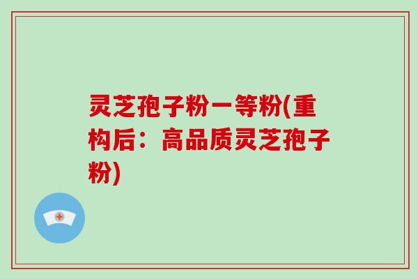灵芝孢子粉一等粉(重构后:高品质灵芝孢子粉)-第1张图片-破壁灵芝孢子粉研究指南 灵芝孢子粉一等粉(重构后:高品质灵芝孢子粉)-第1张图片-破壁灵芝孢子粉研究指南