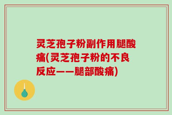 灵芝孢子粉副作用腿酸痛(灵芝孢子粉的不良反应——腿部酸痛)-第1张图片-破壁灵芝孢子粉研究指南 灵芝孢子粉副作用腿酸痛(灵芝孢子粉的不良反应——腿部酸痛)-第1张图片-破壁灵芝孢子粉研究指南