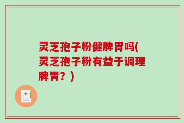 灵芝孢子粉健脾胃吗(灵芝孢子粉有益于调理脾胃?)-第1张图片-破壁灵芝孢子粉研究指南 灵芝孢子粉健脾胃吗(灵芝孢子粉有益于调理脾胃?)-第1张图片-破壁灵芝孢子粉研究指南