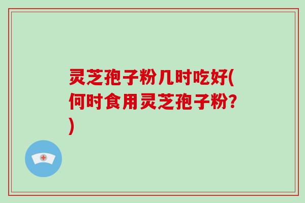 灵芝孢子粉几时吃好(何时食用灵芝孢子粉?)-第1张图片-破壁灵芝孢子粉研究指南 灵芝孢子粉几时吃好(何时食用灵芝孢子粉?)-第1张图片-破壁灵芝孢子粉研究指南