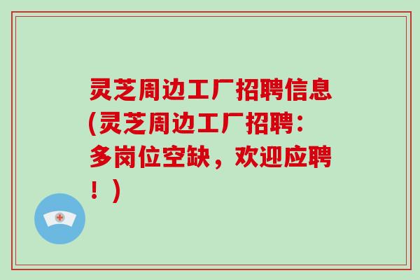 灵芝周边工厂招聘信息(灵芝周边工厂招聘:多岗位空缺,欢迎应聘!)-第1张图片-破壁灵芝孢子粉研究指南 灵芝周边工厂招聘信息(灵芝周边工厂招聘:多岗位空缺,欢迎应聘!)-第1张图片-破壁灵芝孢子粉研究指南