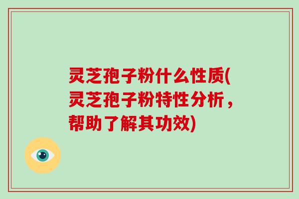 灵芝孢子粉什么性质(灵芝孢子粉特性分析,帮助了解其功效)-第1张图片-破壁灵芝孢子粉研究指南 灵芝孢子粉什么性质(灵芝孢子粉特性分析,帮助了解其功效)-第1张图片-破壁灵芝孢子粉研究指南