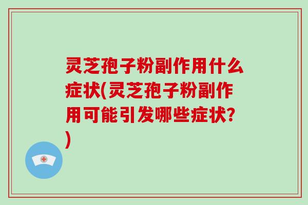 灵芝孢子粉副作用什么症状(灵芝孢子粉副作用可能引发哪些症状？)-第1张图片-破壁灵芝孢子粉研究指南
