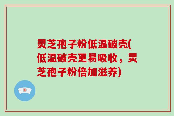 灵芝孢子粉低温破壳(低温破壳更易吸收,灵芝孢子粉倍加滋养)-第1张图片-破壁灵芝孢子粉研究指南 灵芝孢子粉低温破壳(低温破壳更易吸收,灵芝孢子粉倍加滋养)-第1张图片-破壁灵芝孢子粉研究指南