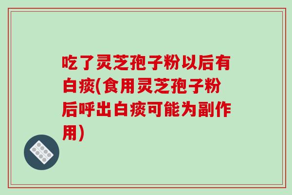 吃了灵芝孢子粉以后有白痰(食用灵芝孢子粉后呼出白痰可能为副作用)-第1张图片-破壁灵芝孢子粉研究指南 吃了灵芝孢子粉以后有白痰(食用灵芝孢子粉后呼出白痰可能为副作用)-第1张图片-破壁灵芝孢子粉研究指南