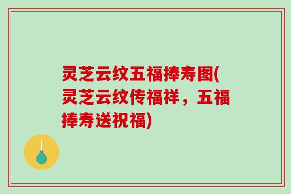 灵芝云纹五福捧寿图(灵芝云纹传福祥，五福捧寿送祝福)-第1张图片-破壁灵芝孢子粉研究指南