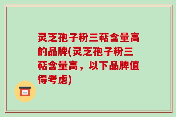 灵芝孢子粉三萜含量高的品牌(灵芝孢子粉三萜含量高,以下品牌值得考虑)-第1张图片-破壁灵芝孢子粉研究指南 灵芝孢子粉三萜含量高的品牌(灵芝孢子粉三萜含量高,以下品牌值得考虑)-第1张图片-破壁灵芝孢子粉研究指南