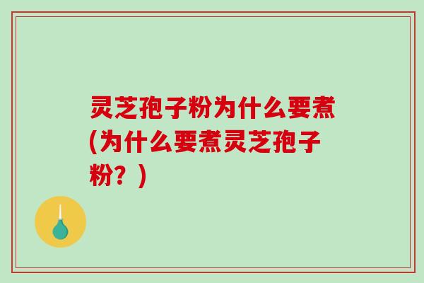 灵芝孢子粉为什么要煮(为什么要煮灵芝孢子粉？)-第1张图片-破壁灵芝孢子粉研究指南