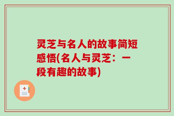 灵芝与名人的故事简短感悟(名人与灵芝:一段有趣的故事)-第1张图片-破壁灵芝孢子粉研究指南 灵芝与名人的故事简短感悟(名人与灵芝:一段有趣的故事)-第1张图片-破壁灵芝孢子粉研究指南