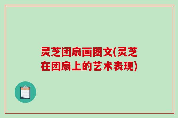 灵芝团扇画图文(灵芝在团扇上的艺术表现)-第1张图片-破壁灵芝孢子粉研究指南 灵芝团扇画图文(灵芝在团扇上的艺术表现)-第1张图片-破壁灵芝孢子粉研究指南