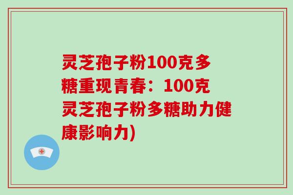 灵芝孢子粉100克多糖重现青春:100克灵芝孢子粉多糖助力健康影响力)-第1张图片-破壁灵芝孢子粉研究指南 灵芝孢子粉100克多糖重现青春:100克灵芝孢子粉多糖助力健康影响力)-第1张图片-破壁灵芝孢子粉研究指南