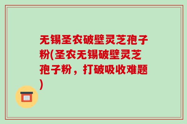 无锡圣农破壁灵芝孢子粉(圣农无锡破壁灵芝孢子粉,打破吸收难题)-第1张图片-破壁灵芝孢子粉研究指南 无锡圣农破壁灵芝孢子粉(圣农无锡破壁灵芝孢子粉,打破吸收难题)-第1张图片-破壁灵芝孢子粉研究指南