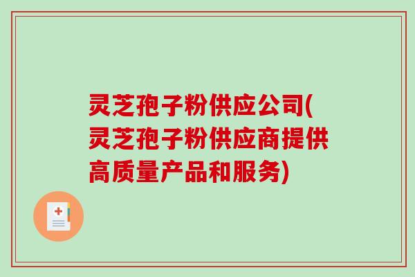 灵芝孢子粉供应公司(灵芝孢子粉供应商提供高质量产品和服务)-第1张图片-破壁灵芝孢子粉研究指南 灵芝孢子粉供应公司(灵芝孢子粉供应商提供高质量产品和服务)-第1张图片-破壁灵芝孢子粉研究指南