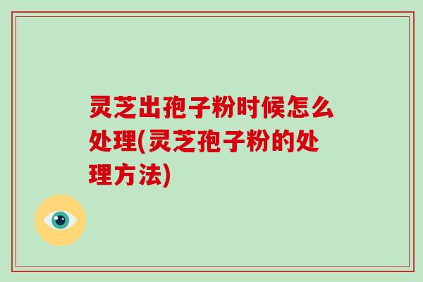 灵芝出孢子粉时候怎么处理(灵芝孢子粉的处理方法)-第1张图片-破壁灵芝孢子粉研究指南 灵芝出孢子粉时候怎么处理(灵芝孢子粉的处理方法)-第1张图片-破壁灵芝孢子粉研究指南