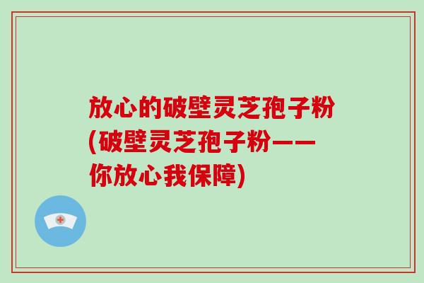 放心的破壁灵芝孢子粉(破壁灵芝孢子粉——你放心我保障)-第1张图片-破壁灵芝孢子粉研究指南 放心的破壁灵芝孢子粉(破壁灵芝孢子粉——你放心我保障)-第1张图片-破壁灵芝孢子粉研究指南