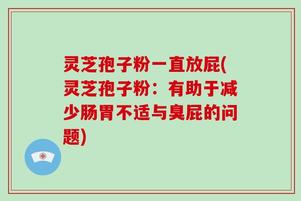灵芝孢子粉一直放屁(灵芝孢子粉:有助于减少肠胃不适与臭屁的问题)-第1张图片-破壁灵芝孢子粉研究指南 灵芝孢子粉一直放屁(灵芝孢子粉:有助于减少肠胃不适与臭屁的问题)-第1张图片-破壁灵芝孢子粉研究指南