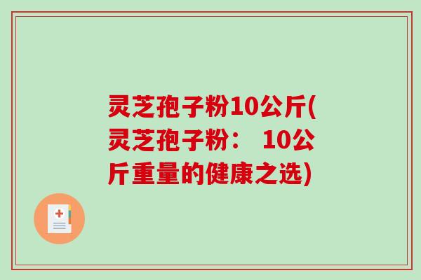 灵芝孢子粉10公斤(灵芝孢子粉： 10公斤重量的健康之选)-第1张图片-破壁灵芝孢子粉研究指南