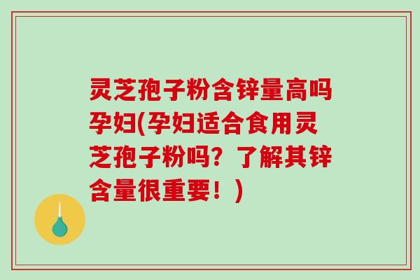 灵芝孢子粉含锌量高吗孕妇(孕妇适合食用灵芝孢子粉吗?了解其锌含量很重要!)-第1张图片-破壁灵芝孢子粉研究指南 灵芝孢子粉含锌量高吗孕妇(孕妇适合食用灵芝孢子粉吗?了解其锌含量很重要!)-第1张图片-破壁灵芝孢子粉研究指南