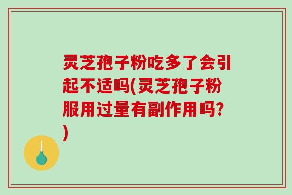 灵芝孢子粉吃多了会引起不适吗(灵芝孢子粉服用过量有副作用吗?)-第1张图片-破壁灵芝孢子粉研究指南 灵芝孢子粉吃多了会引起不适吗(灵芝孢子粉服用过量有副作用吗?)-第1张图片-破壁灵芝孢子粉研究指南