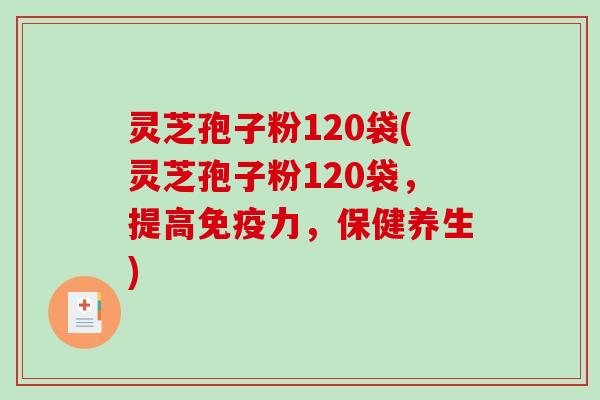 灵芝孢子粉120袋(灵芝孢子粉120袋,提高免疫力,保健养生)-第1张图片-破壁灵芝孢子粉研究指南 灵芝孢子粉120袋(灵芝孢子粉120袋,提高免疫力,保健养生)-第1张图片-破壁灵芝孢子粉研究指南