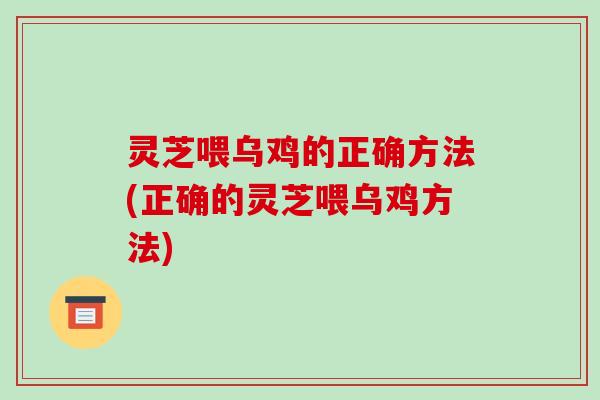 灵芝喂乌鸡的正确方法(正确的灵芝喂乌鸡方法)-第1张图片-破壁灵芝孢子粉研究指南 灵芝喂乌鸡的正确方法(正确的灵芝喂乌鸡方法)-第1张图片-破壁灵芝孢子粉研究指南
