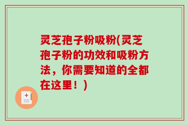 灵芝孢子粉吸粉(灵芝孢子粉的功效和吸粉方法,你需要知道的全都在这里!)-第1张图片-破壁灵芝孢子粉研究指南 灵芝孢子粉吸粉(灵芝孢子粉的功效和吸粉方法,你需要知道的全都在这里!)-第1张图片-破壁灵芝孢子粉研究指南