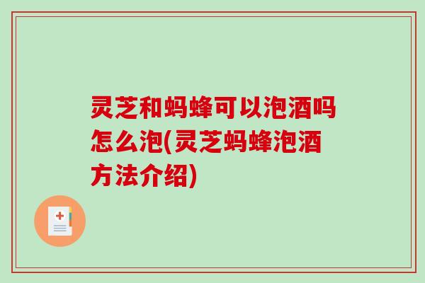 灵芝和蚂蜂可以泡酒吗怎么泡(灵芝蚂蜂泡酒方法介绍)-第1张图片-破壁灵芝孢子粉研究指南 灵芝和蚂蜂可以泡酒吗怎么泡(灵芝蚂蜂泡酒方法介绍)-第1张图片-破壁灵芝孢子粉研究指南