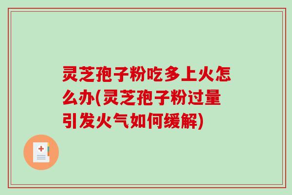 灵芝孢子粉吃多上火怎么办(灵芝孢子粉过量引发火气如何缓解)-第1张图片-破壁灵芝孢子粉研究指南 灵芝孢子粉吃多上火怎么办(灵芝孢子粉过量引发火气如何缓解)-第1张图片-破壁灵芝孢子粉研究指南