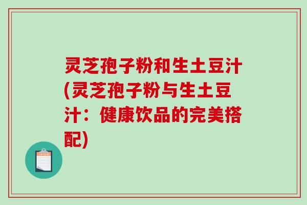 灵芝孢子粉和生土豆汁(灵芝孢子粉与生土豆汁:健康饮品的完美搭配)-第1张图片-破壁灵芝孢子粉研究指南 灵芝孢子粉和生土豆汁(灵芝孢子粉与生土豆汁:健康饮品的完美搭配)-第1张图片-破壁灵芝孢子粉研究指南