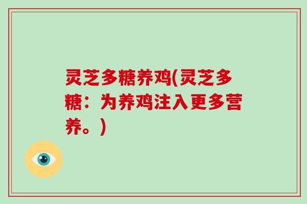灵芝多糖养鸡(灵芝多糖:为养鸡注入更多营养。)-第1张图片-破壁灵芝孢子粉研究指南 灵芝多糖养鸡(灵芝多糖:为养鸡注入更多营养。)-第1张图片-破壁灵芝孢子粉研究指南