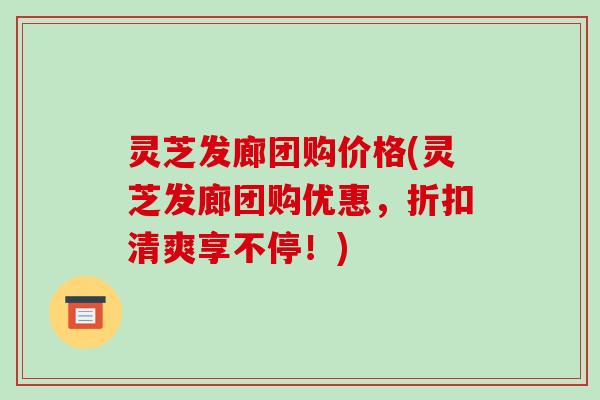 灵芝发廊团购价格(灵芝发廊团购优惠,折扣清爽享不停!)-第1张图片-破壁灵芝孢子粉研究指南 灵芝发廊团购价格(灵芝发廊团购优惠,折扣清爽享不停!)-第1张图片-破壁灵芝孢子粉研究指南