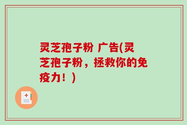 灵芝孢子粉 广告(灵芝孢子粉,拯救你的免疫力!)-第1张图片-破壁灵芝孢子粉研究指南 灵芝孢子粉 广告(灵芝孢子粉,拯救你的免疫力!)-第1张图片-破壁灵芝孢子粉研究指南