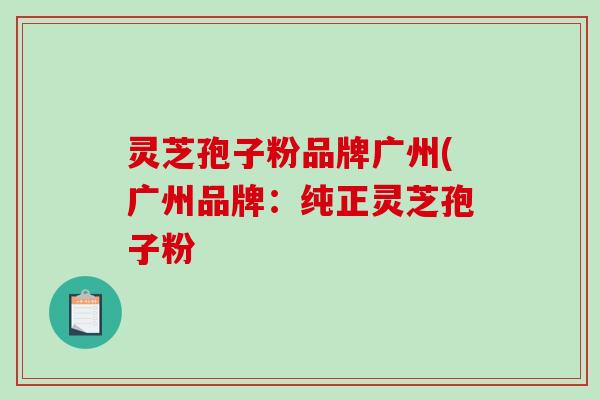 灵芝孢子粉品牌广州(广州品牌:纯正灵芝孢子粉-第1张图片-破壁灵芝孢子粉研究指南 灵芝孢子粉品牌广州(广州品牌:纯正灵芝孢子粉-第1张图片-破壁灵芝孢子粉研究指南