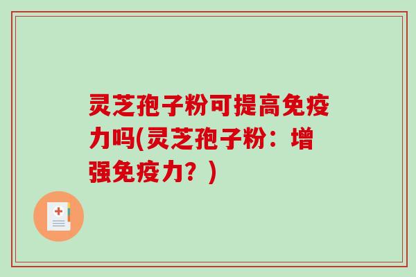 灵芝孢子粉可提高免疫力吗(灵芝孢子粉:增强免疫力?)-第1张图片-破壁灵芝孢子粉研究指南 灵芝孢子粉可提高免疫力吗(灵芝孢子粉:增强免疫力?)-第1张图片-破壁灵芝孢子粉研究指南