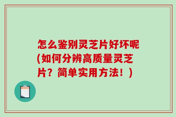 怎么鉴别灵芝片好坏呢(如何分辨高质量灵芝片?简单实用方法!)-第1张图片-破壁灵芝孢子粉研究指南 怎么鉴别灵芝片好坏呢(如何分辨高质量灵芝片?简单实用方法!)-第1张图片-破壁灵芝孢子粉研究指南