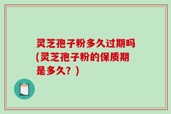 灵芝孢子粉多久过期吗(灵芝孢子粉的保质期是多久?)-第1张图片-破壁灵芝孢子粉研究指南 灵芝孢子粉多久过期吗(灵芝孢子粉的保质期是多久?)-第1张图片-破壁灵芝孢子粉研究指南