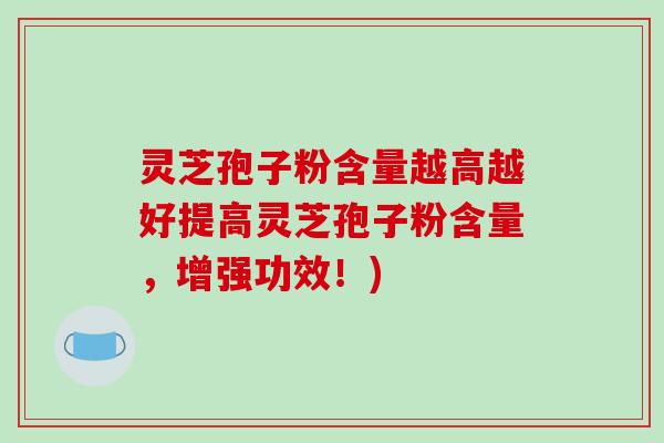灵芝孢子粉含量越高越好提高灵芝孢子粉含量,增强功效!)-第1张图片-破壁灵芝孢子粉研究指南 灵芝孢子粉含量越高越好提高灵芝孢子粉含量,增强功效!)-第1张图片-破壁灵芝孢子粉研究指南