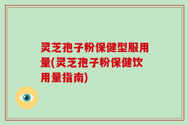 灵芝孢子粉保健型服用量(灵芝孢子粉保健饮用量指南)-第1张图片-破壁灵芝孢子粉研究指南 灵芝孢子粉保健型服用量(灵芝孢子粉保健饮用量指南)-第1张图片-破壁灵芝孢子粉研究指南