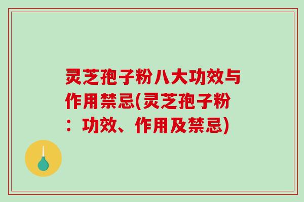灵芝孢子粉八大功效与作用禁忌(灵芝孢子粉：功效、作用及禁忌)-第1张图片-破壁灵芝孢子粉研究指南