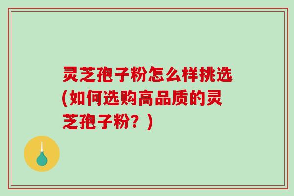 灵芝孢子粉怎么样挑选(如何选购高品质的灵芝孢子粉?)-第1张图片-破壁灵芝孢子粉研究指南 灵芝孢子粉怎么样挑选(如何选购高品质的灵芝孢子粉?)-第1张图片-破壁灵芝孢子粉研究指南