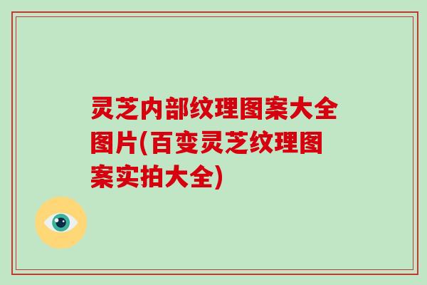 灵芝内部纹理图案大全图片(百变灵芝纹理图案实拍大全)-第1张图片-破壁灵芝孢子粉研究指南