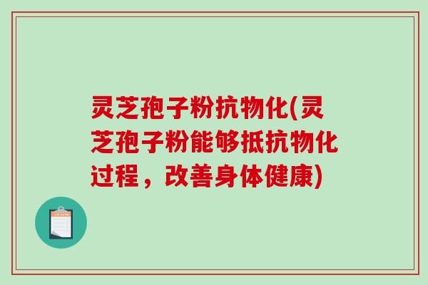 灵芝孢子粉抗物化(灵芝孢子粉能够抵抗物化过程,改善身体健康)-第1张图片-破壁灵芝孢子粉研究指南 灵芝孢子粉抗物化(灵芝孢子粉能够抵抗物化过程,改善身体健康)-第1张图片-破壁灵芝孢子粉研究指南
