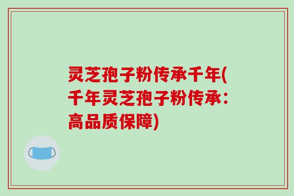 灵芝孢子粉传承千年(千年灵芝孢子粉传承:高品质保障)-第1张图片-破壁灵芝孢子粉研究指南 灵芝孢子粉传承千年(千年灵芝孢子粉传承:高品质保障)-第1张图片-破壁灵芝孢子粉研究指南